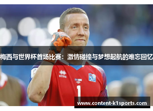 梅西与世界杯首场比赛：激情碰撞与梦想起航的难忘回忆