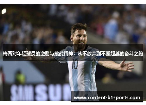 梅西对年轻球员的激励与挑战精神:从不放弃到不断超越的奋斗之路 梅西对年轻球员的激励与挑战精神:从不放弃到不断超越的奋斗之路