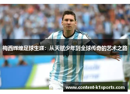 梅西辉煌足球生涯：从天赋少年到全球传奇的艺术之路