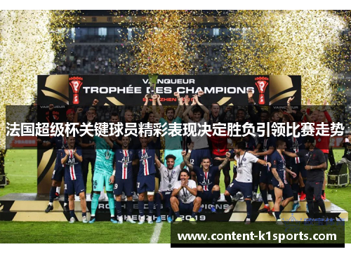 法国超级杯关键球员精彩表现决定胜负引领比赛走势