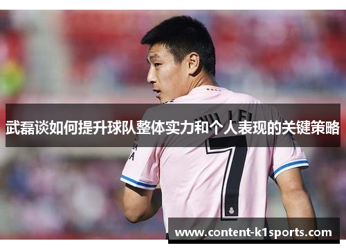 武磊谈如何提升球队整体实力和个人表现的关键策略