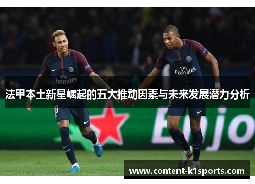 法甲本土新星崛起的五大推动因素与未来发展潜力分析