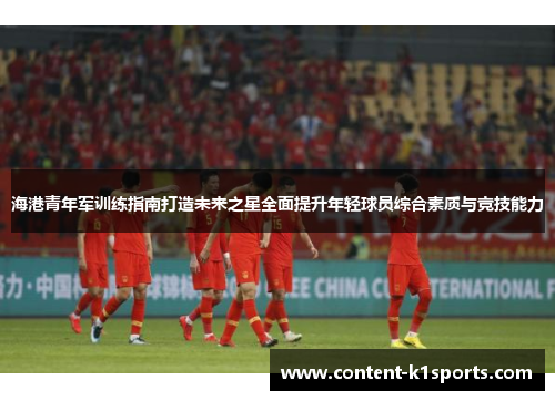 海港青年军训练指南打造未来之星全面提升年轻球员综合素质与竞技能力