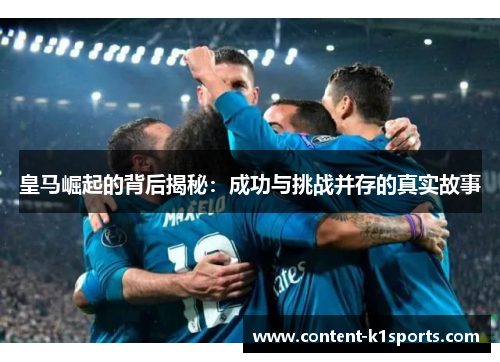 皇马崛起的背后揭秘：成功与挑战并存的真实故事